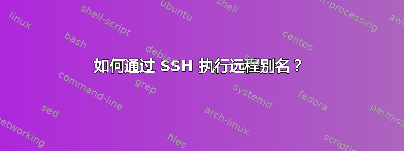 如何通过 SSH 执行远程别名？