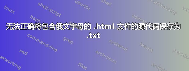 无法正确将包含俄文字母的 .html 文件的源代码保存为 .txt