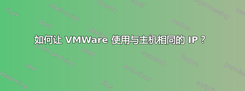 如何让 VMWare 使用与主机相同的 IP？