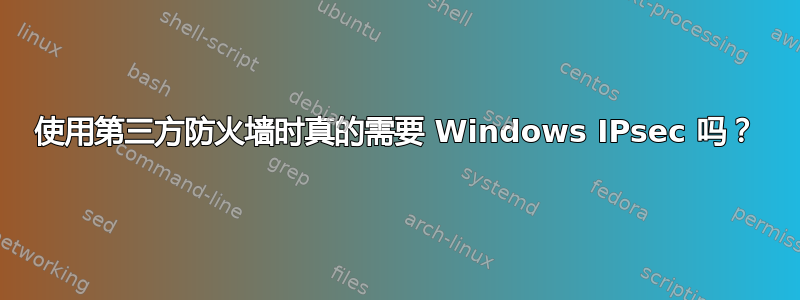 使用第三方防火墙时真的需要 Windows IPsec 吗？