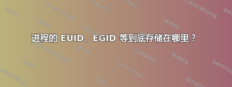 进程的 EUID、EGID 等到底存储在哪里？