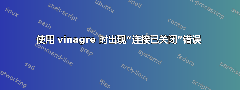 使用 vinagre 时出现“连接已关闭”错误