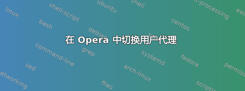 在 Opera 中切换用户代理