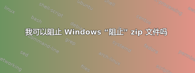 我可以阻止 Windows “阻止” zip 文件吗