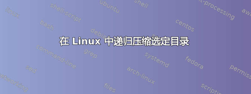 在 Linux 中递归压缩选定目录