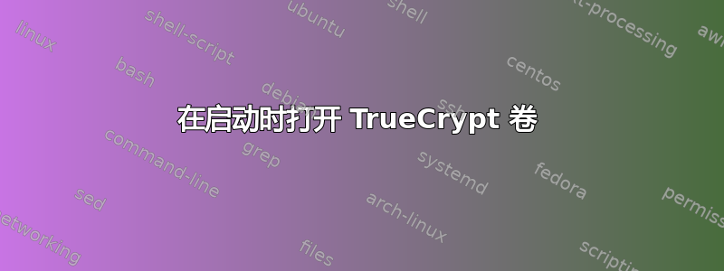 在启动时打开 TrueCrypt 卷