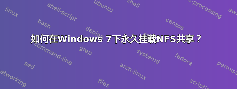 如何在Windows 7下永久挂载NFS共享？