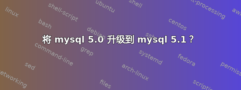 将 mysql 5.0 升级到 mysql 5.1？