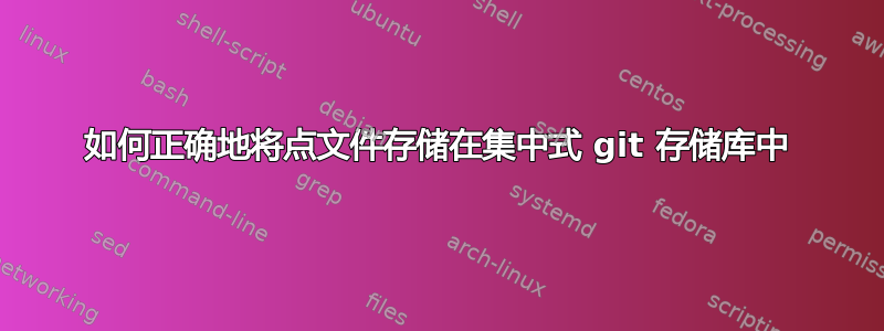 如何正确地将点文件存储在集中式 git 存储库中