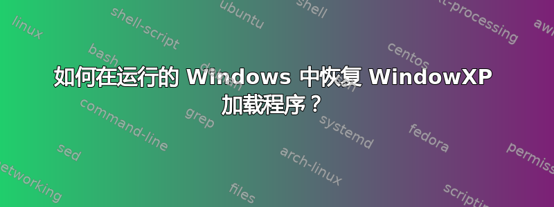 如何在运行的 Windows 中恢复 WindowXP 加载程序？