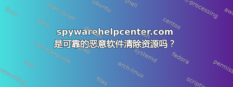 spywarehelpcenter.com 是可靠的恶意软件清除资源吗？