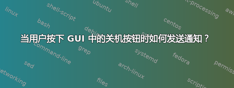 当用户按下 GUI 中的关机按钮时如何发送通知？