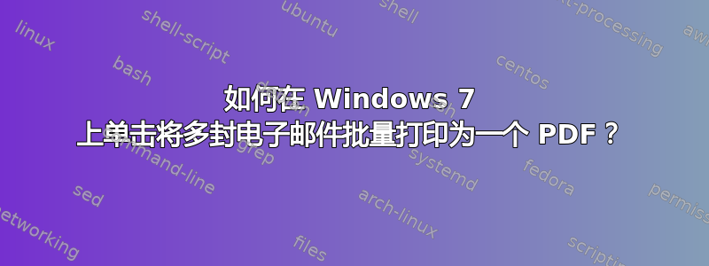 如何在 Windows 7 上单击将多封电子邮件批量打印为一个 PDF？