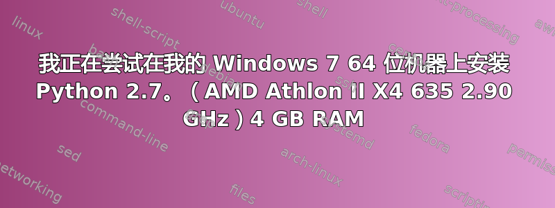 我正在尝试在我的 Windows 7 64 位机器上安装 Python 2.7。（AMD Athlon II X4 635 2.90 GHz）4 GB RAM