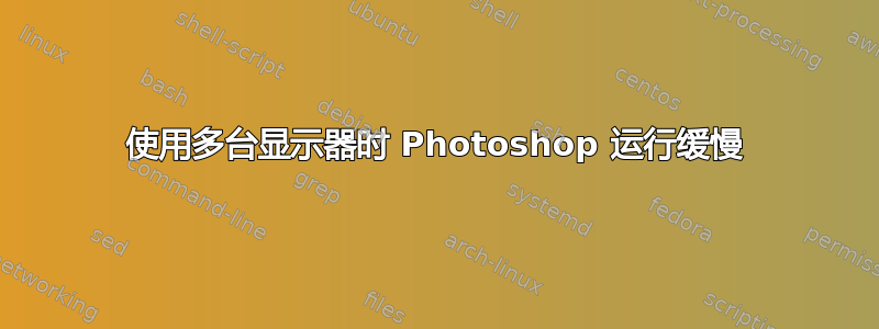 使用多台显示器时 Photoshop 运行缓慢