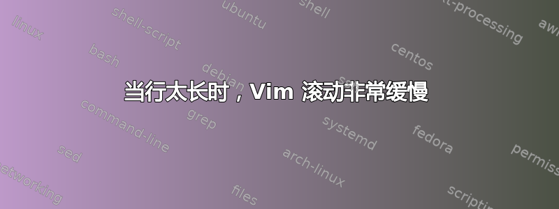 当行太长时，Vim 滚动非常缓慢