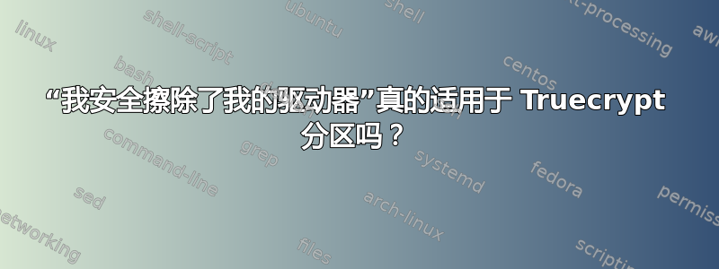 “我安全擦除了我的驱动器”真的适用于 Truecrypt 分区吗？