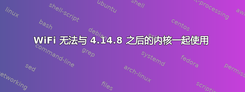 WiFi 无法与 4.14.8 之后的内核一起使用