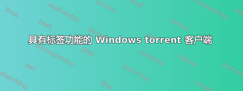 具有标签功能的 Windows torrent 客户端