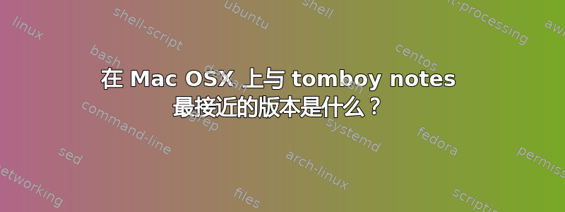 在 Mac OSX 上与 tomboy notes 最接近的版本是什么？