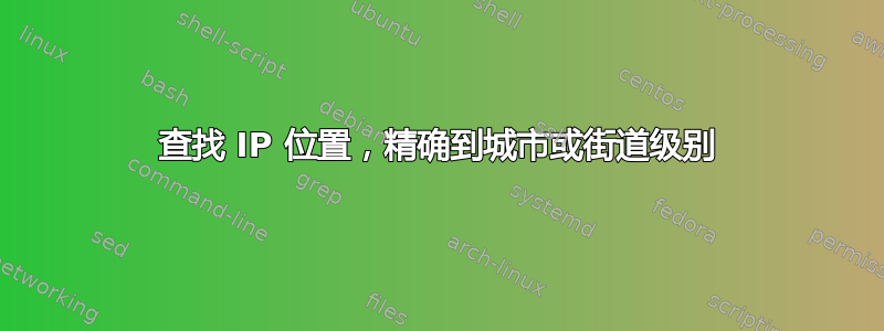 查找 IP 位置，精确到城市或街道级别