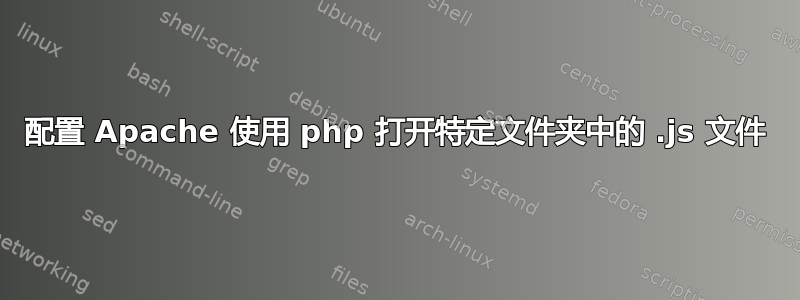 配置 Apache 使用 php 打开特定文件夹中的 .js 文件