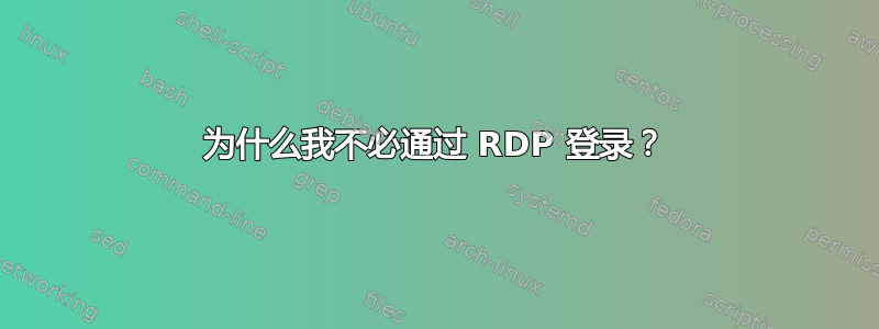 为什么我不必通过 RDP 登录？