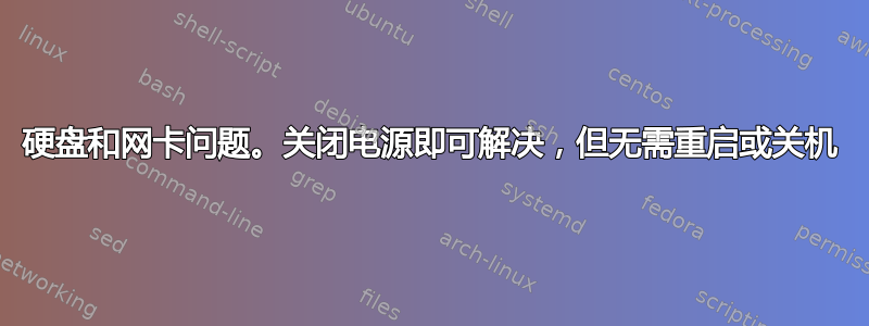 硬盘和网卡问题。关闭电源即可解决，但无需重启或关机