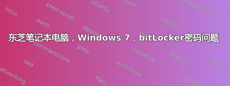 东芝笔记本电脑，Windows 7，bitLocker密码问题