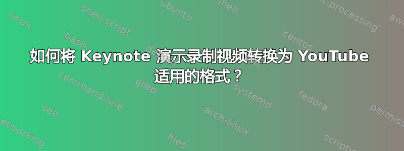 如何将 Keynote 演示录制视频转换为 YouTube 适用的格式？