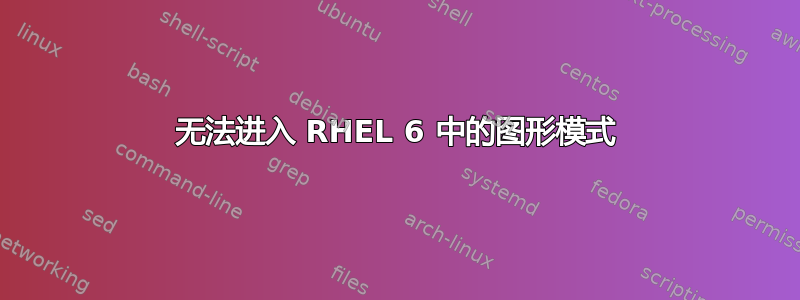 无法进入 RHEL 6 中的图形模式