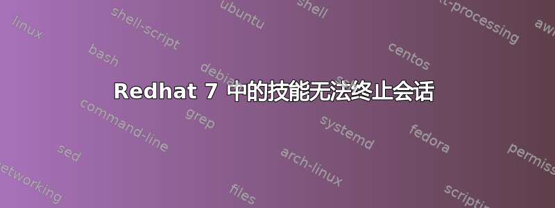 Redhat 7 中的技能无法终止会话