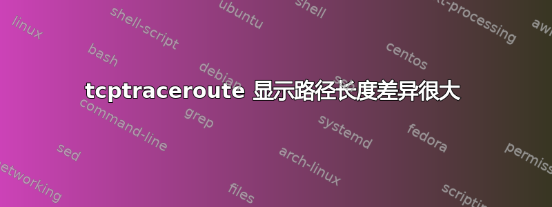 tcptraceroute 显示路径长度差异很大