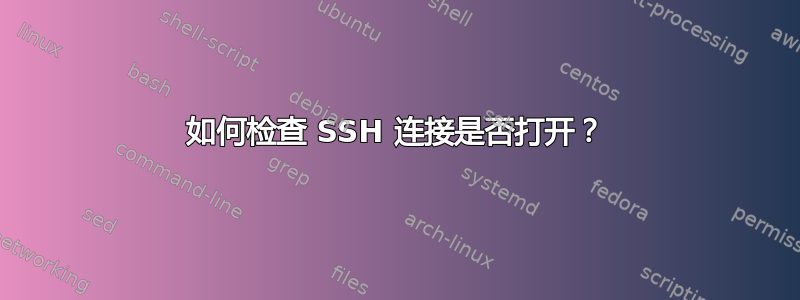 如何检查 SSH 连接是否打开？