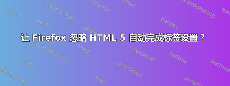 让 Firefox 忽略 HTML 5 自动完成标签设置？