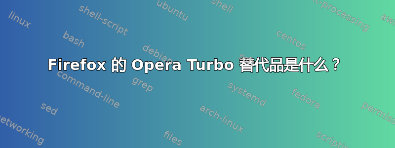 Firefox 的 Opera Turbo 替代品是什么？