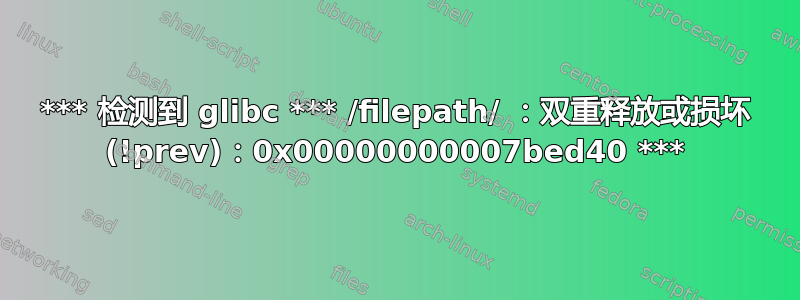 *** 检测到 glibc *** /filepath/ ：双重释放或损坏 (!prev)：0x00000000007bed40 ***