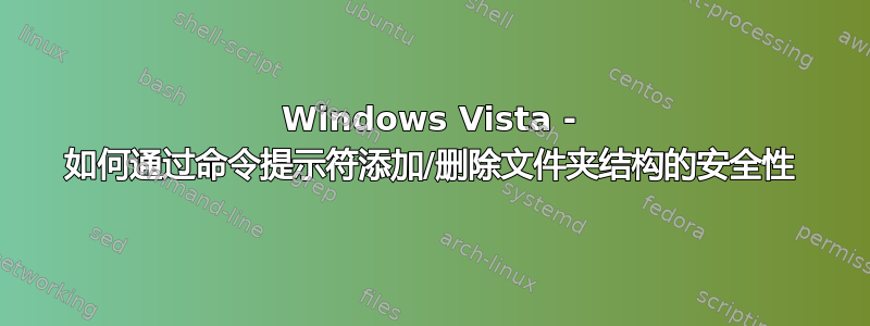 Windows Vista - 如何通过命令提示符添加/删除文件夹结构的安全性