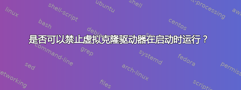 是否可以禁止虚拟克隆驱动器在启动时运行？