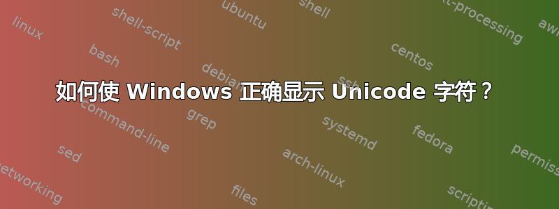 如何使 Windows 正确显示 Unicode 字符？