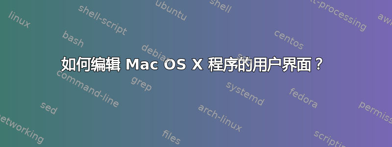 如何编辑 Mac OS X 程序的用户界面？