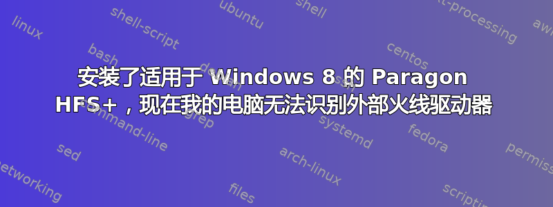 安装了适用于 Windows 8 的 Paragon HFS+，现在我的电脑无法识别外部火线驱动器