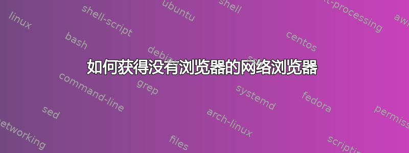 如何获得没有浏览器的网络浏览器