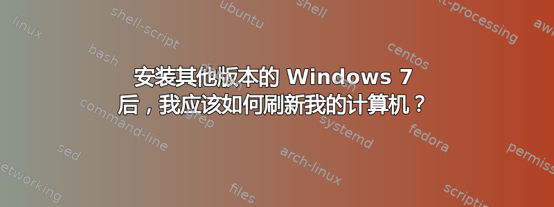 安装其他版本的 Windows 7 后，我应该如何刷新我的计算机？