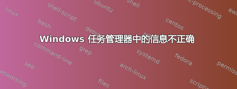 Windows 任务管理器中的信息不正确