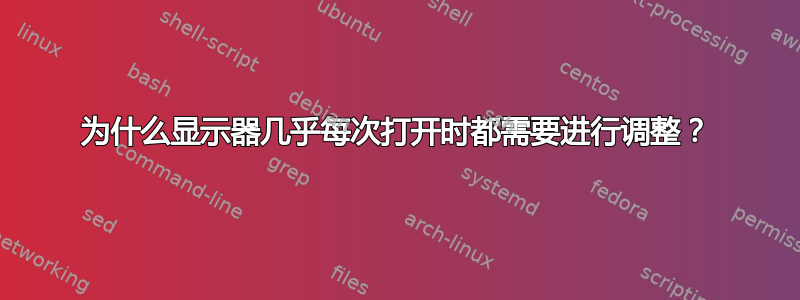 为什么显示器几乎每次打开时都需要进行调整？