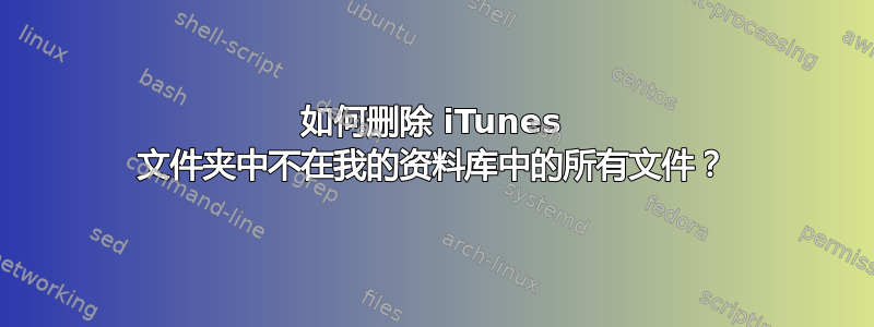 如何删除 iTunes 文件夹中不在我的资料库中的所有文件？