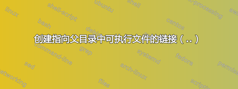 创建指向父目录中可执行文件的链接（..）