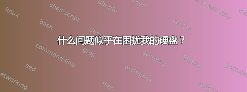 什么问题似乎在困扰我的硬盘？