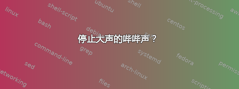 停止大声的哔哔声？